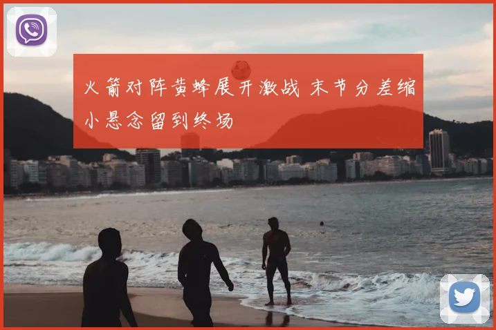 火箭对阵黄蜂展开激战 末节分差缩小悬念留到终场