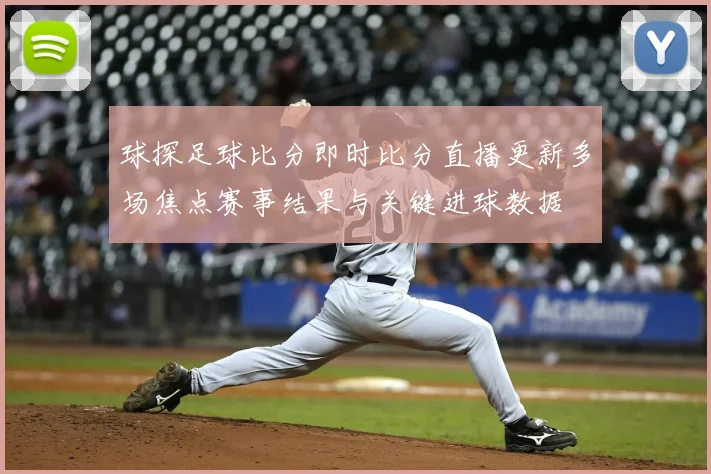 球探足球比分即时比分直播更新多场焦点赛事结果与关键进球数据