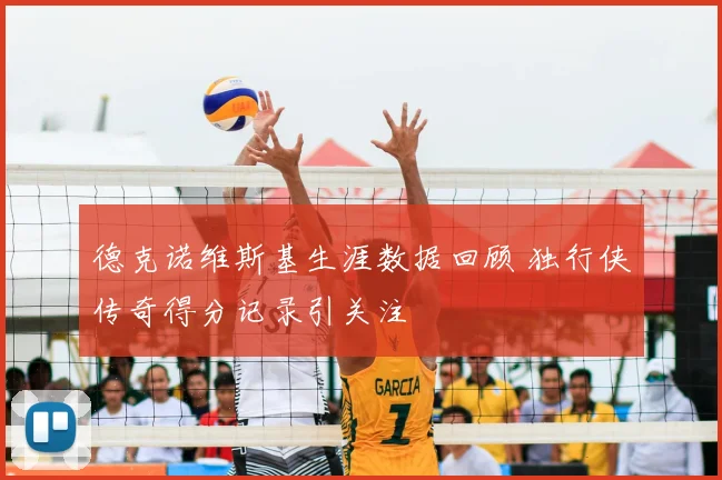 德克诺维斯基生涯数据回顾 独行侠传奇得分记录引关注