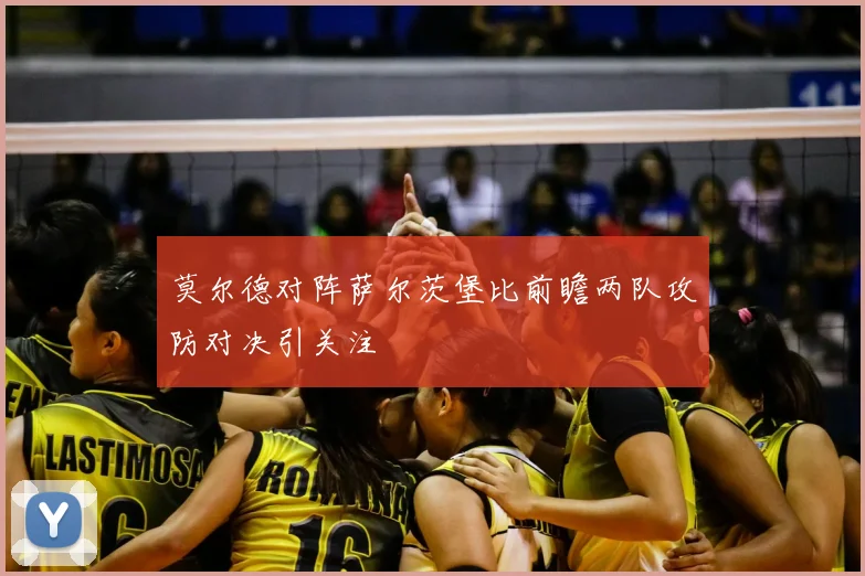 莫尔德对阵萨尔茨堡比前瞻两队攻防对决引关注
