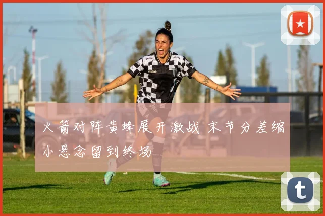 火箭对阵黄蜂展开激战 末节分差缩小悬念留到终场