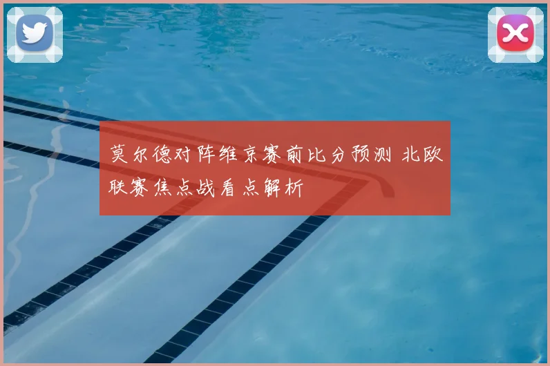 莫尔德对阵维京赛前比分预测 北欧联赛焦点战看点解析