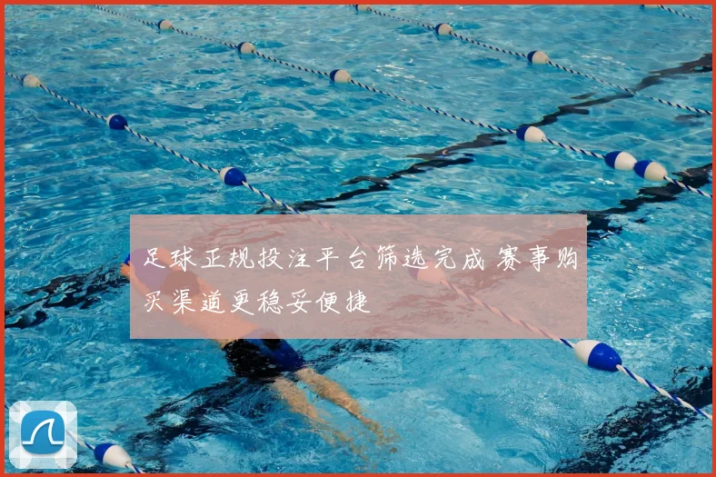 足球正规投注平台筛选完成 赛事购买渠道更稳妥便捷