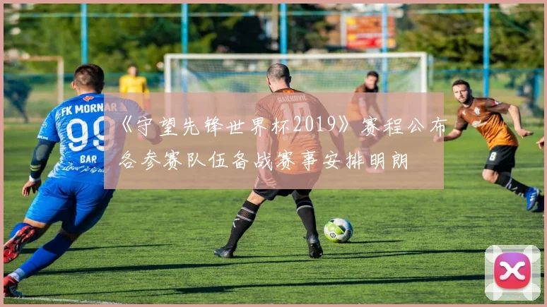 《守望先锋世界杯2019》赛程公布 各参赛队伍备战赛事安排明朗
