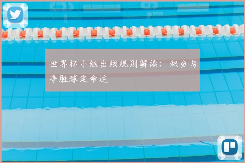世界杯小组出线规则解读：积分与净胜球定命运