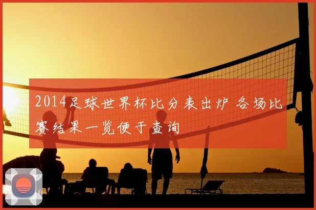 2014足球世界杯比分表出炉 各场比赛结果一览便于查询