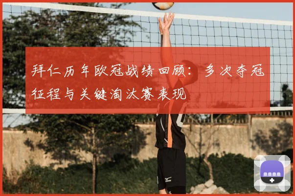 拜仁历年欧冠战绩回顾:多次夺冠征程与关键淘汰赛表现