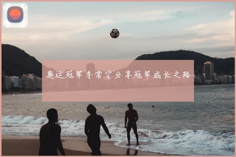 奥运冠军李常宁分享冠军成长之路