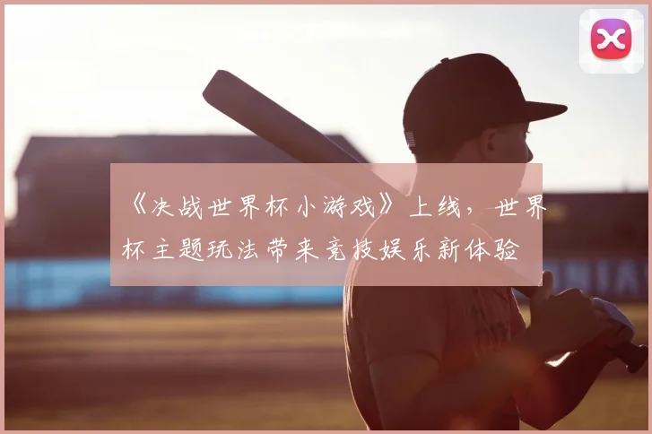 《决战世界杯小游戏》上线，世界杯主题玩法带来竞技娱乐新体验