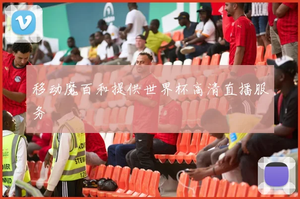 移动魔百和提供世界杯高清直播服务