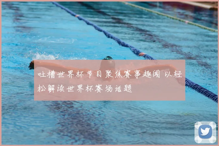 吐槽世界杯节目聚焦赛事趣闻 以轻松解读世界杯赛场话题