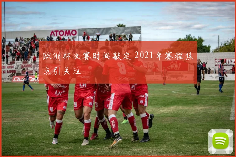 欧洲杯决赛时间敲定 2021年赛程焦点引关注