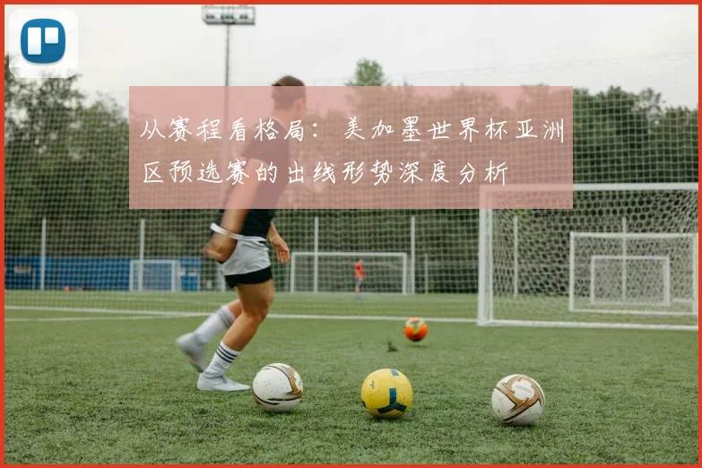 从赛程看格局：美加墨世界杯亚洲区预选赛的出线形势深度分析